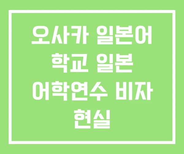 오사카 일본어 학교 일본 어학연수 비자 현실 오사카 일본어 학교 일본 어학연수 비자 현실