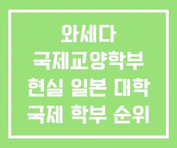 와세다 국제교양학부 현실 일본 대학 국제 학부 순위 와세다 국제교양학부 현실 일본 대학 국제 학부 순위