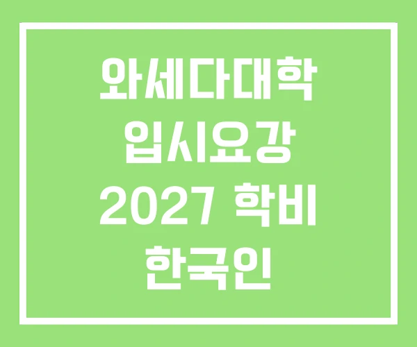 와세다대학 입시요강 2027 학비 한국인