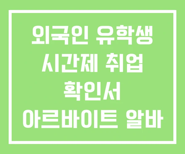 외국인 유학생 시간제 취업 확인서 아르바이트 알바
