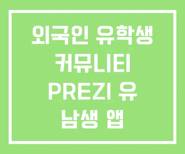 외국인 유학생 커뮤니티 PREZI 유 남생 앱 외국인 유학생 커뮤니티 PREZI 유 남생 앱