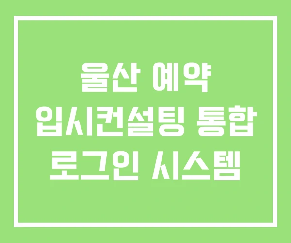 울산 예약 입시컨설팅 통합 로그인 시스템 울산 예약 입시컨설팅 통합 로그인 시스템