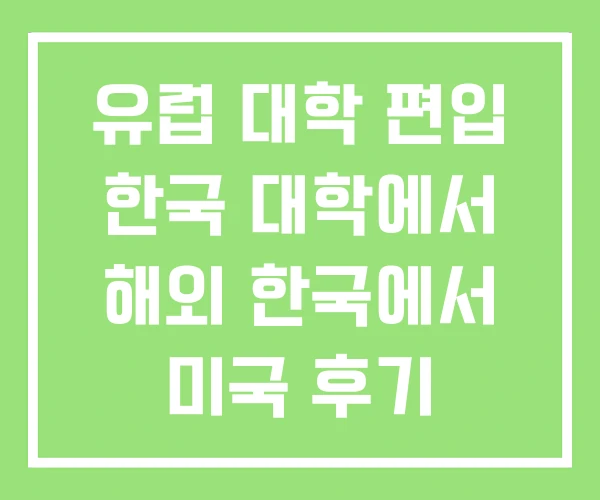 유럽 대학 편입 한국 대학에서 해외 한국에서 미국 후기 유럽 대학 편입 한국 대학에서 해외 한국에서 미국 후기