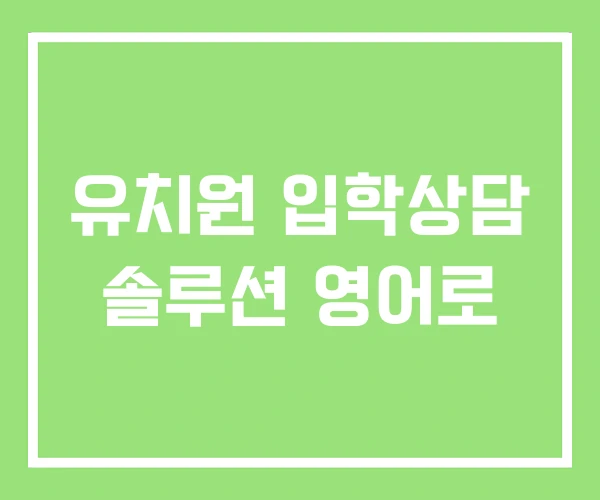 유치원 입학상담 솔루션 영어로 유치원 입학상담 솔루션 영어로