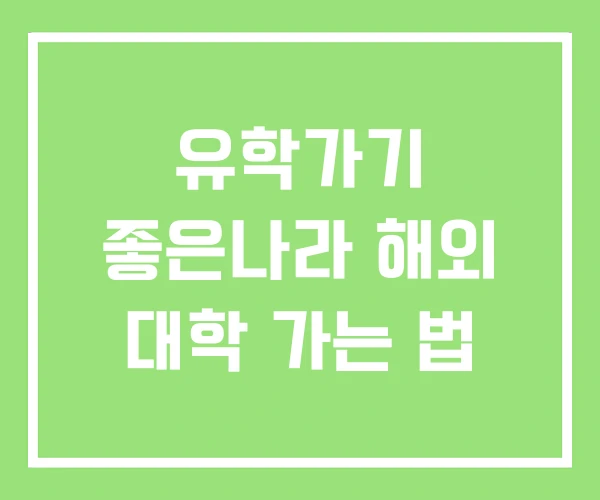 유학가기 좋은나라 해외 대학 가는 법 유학가기 좋은나라 해외 대학 가는 법