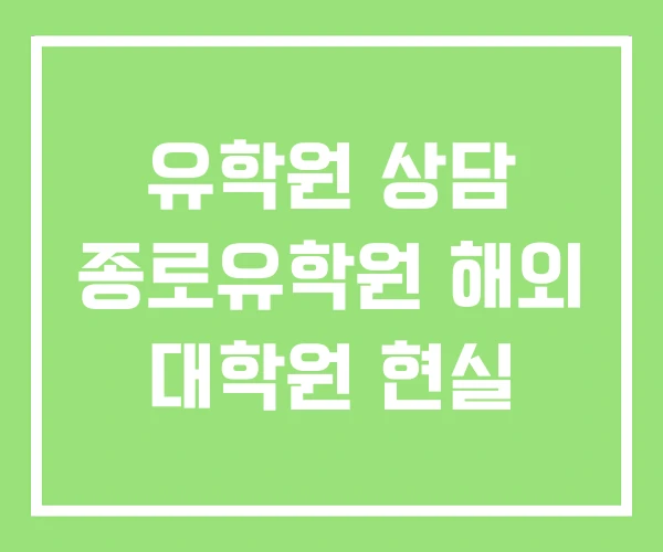 유학원 상담 종로유학원 해외 대학원 현실 유학원 상담 종로유학원 해외 대학원 현실