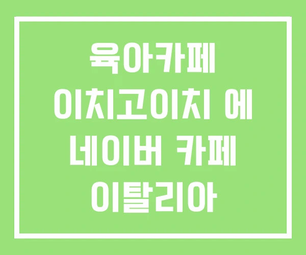 육아카페 이치고이치 에 네이버 카페 이탈리아 유학카페 육아카페 이치고이치 에 네이버 카페 이탈리아 유학카페