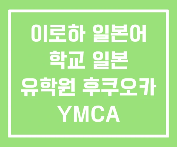 이로하 일본어 학교 일본 유학원 후쿠오카 YMCA 이로하 일본어 학교 일본 유학원 후쿠오카 YMCA