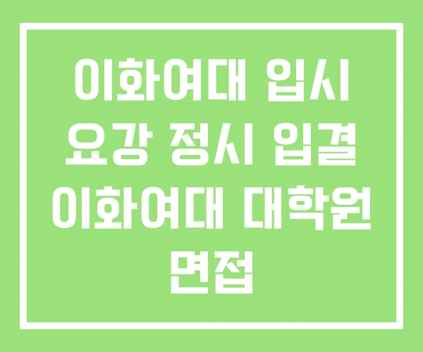 이화여대 입시 요강 정시 입결 이화여대 대학원 면접 이화여대 입시 요강 정시 입결 이화여대 대학원 면접
