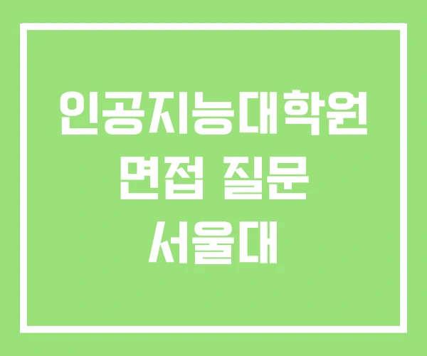인공지능대학원 면접 질문 서울대