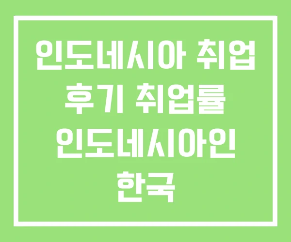 인도네시아 취업 후기 취업률 인도네시아인 한국