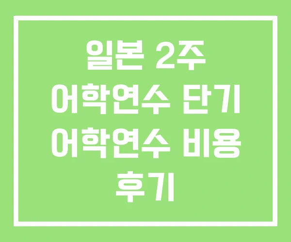 일본 2주 어학연수 단기 어학연수 비용 후기 일본 2주 어학연수 단기 어학연수 비용 후기