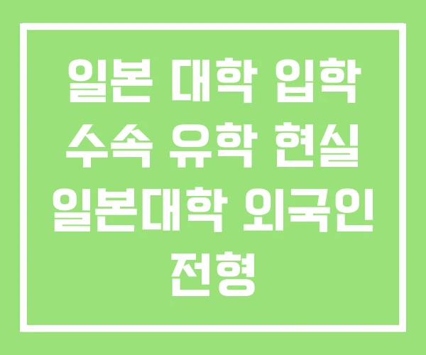 일본 대학 입학 수속 유학 현실 일본대학 외국인 전형 일본 대학 입학 수속 유학 현실 일본대학 외국인 전형