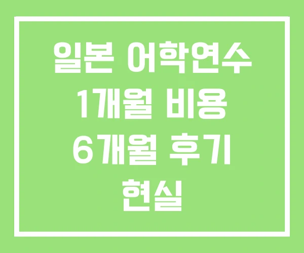 일본 어학연수 1개월 비용 6개월 후기 현실
