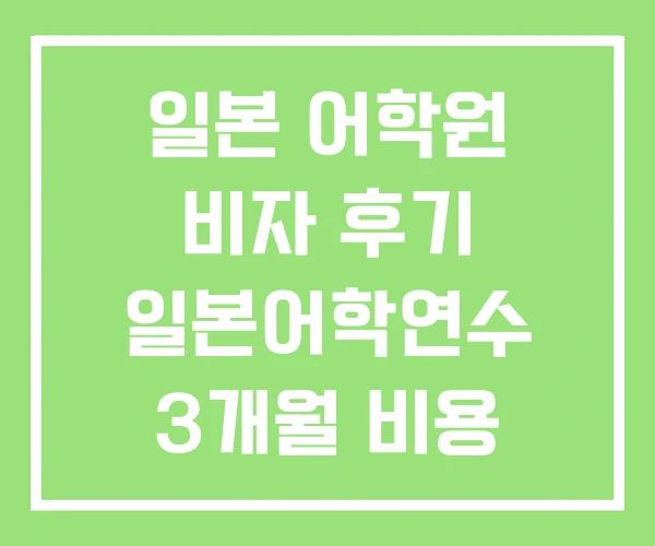 일본 어학원 비자 후기 일본어학연수 3개월 비용 일본 어학원 비자 후기 일본어학연수 3개월 비용
