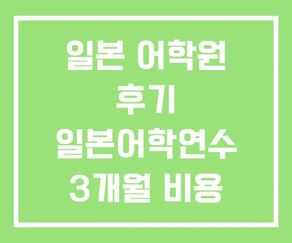 일본 어학원 후기 일본어학연수 3개월 비용 6개월 일본 어학원 후기 일본어학연수 3개월 비용 6개월