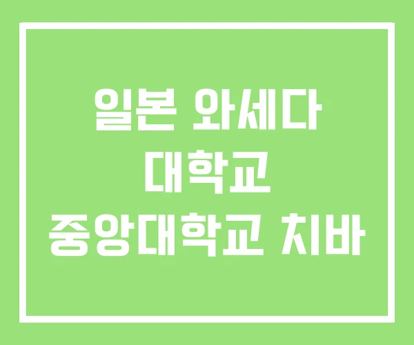 일본 와세다 대학교 중앙대학교 치바