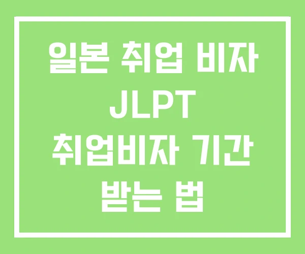 일본 취업 비자 JLPT 취업비자 기간 받는 법 일본 취업 비자 JLPT 취업비자 기간 받는 법