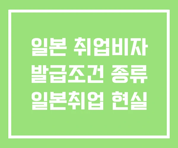 일본 취업비자 발급조건 종류 일본취업 현실 일본 취업비자 발급조건 종류 일본취업 현실