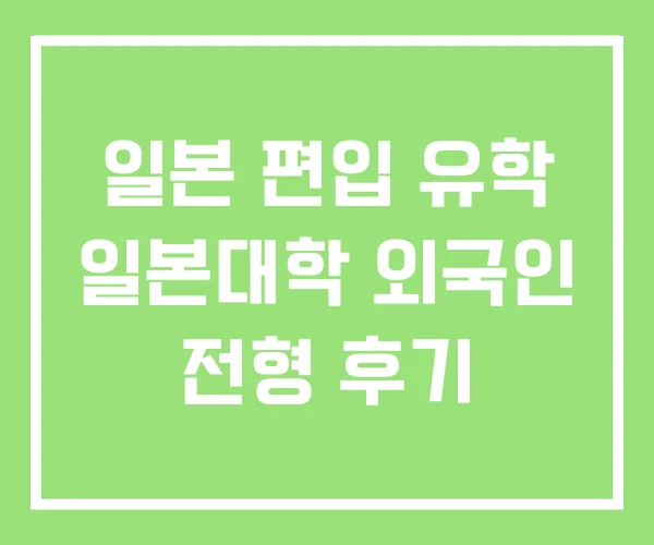 일본 편입 유학 일본대학 외국인 전형 후기 일본 편입 유학 일본대학 외국인 전형 후기