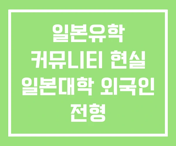 일본유학 커뮤니티 현실 일본대학 외국인 전형