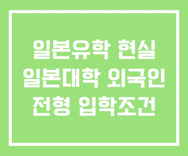 일본유학 현실 일본대학 외국인 전형 입학조건