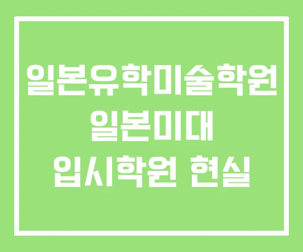 일본유학미술학원 일본미대 입시학원 현실