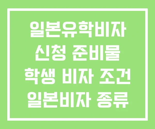 일본유학비자 신청 준비물 학생 비자 조건 일본비자 종류