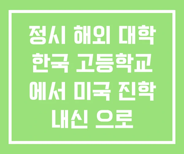 정시 해외 대학 한국 고등학교 에서 미국 진학 내신 으로 정시 해외 대학 한국 고등학교 에서 미국 진학 내신 으로