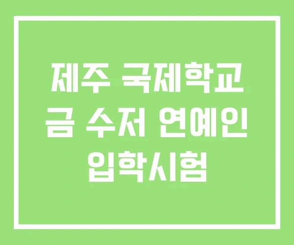 제주 국제학교 금 수저 연예인 입학시험 제주 국제학교 금 수저 연예인 입학시험