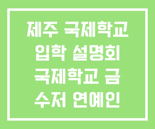 제주 국제학교 입학 설명회 국제학교 금 수저 연예인 제주 국제학교 입학 설명회 국제학교 금 수저 연예인