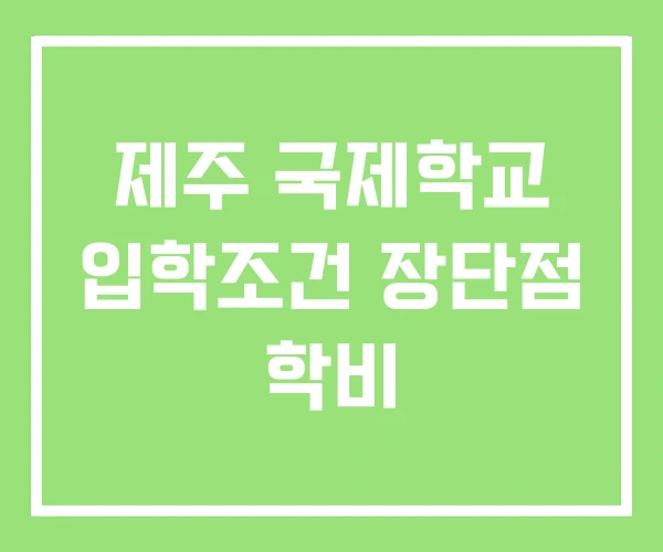 제주 국제학교 입학조건 장단점 학비 제주 국제학교 입학조건 장단점 학비