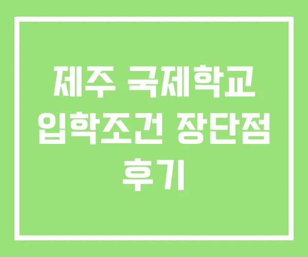 제주 국제학교 입학조건 장단점 후기