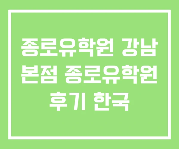 종로유학원 강남 본점 종로유학원 후기 한국