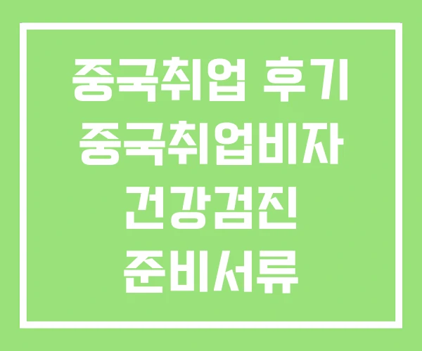 중국취업 후기 중국취업비자 건강검진 준비서류 중국취업 후기 중국취업비자 건강검진 준비서류