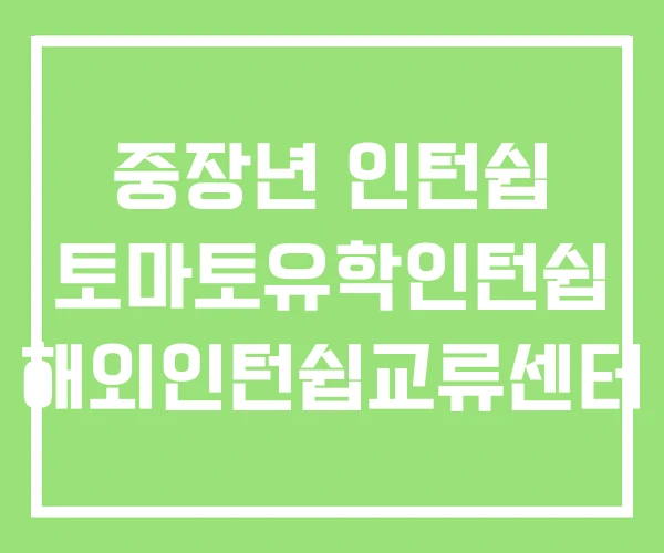 중장년 인턴쉽 토마토유학인턴쉽 해외인턴쉽교류센터 중장년 인턴쉽 토마토유학인턴쉽 해외인턴쉽교류센터