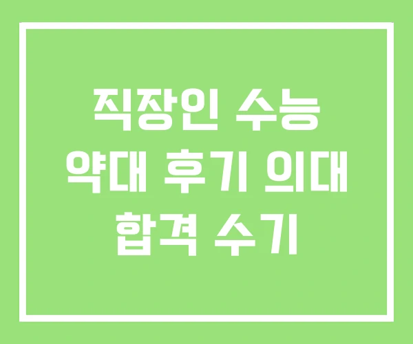 직장인 수능 약대 후기 의대 합격 수기