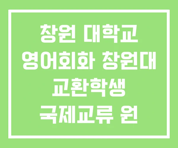 창원 대학교 영어회화 창원대 교환학생 국제교류 원 창원 대학교 영어회화 창원대 교환학생 국제교류 원