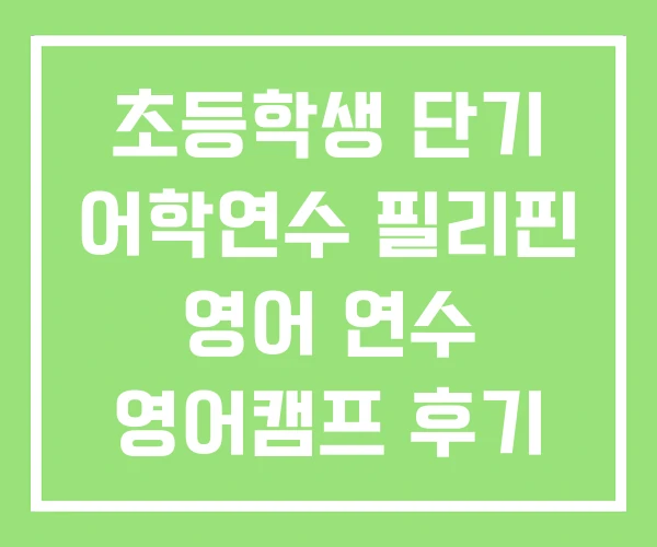 초등학생 단기 어학연수 필리핀 영어 연수 영어캠프 후기 초등학생 단기 어학연수 필리핀 영어 연수 영어캠프 후기