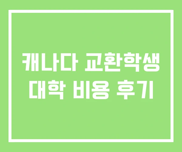 캐나다 교환학생 대학 비용 후기 캐나다 교환학생 대학 비용 후기