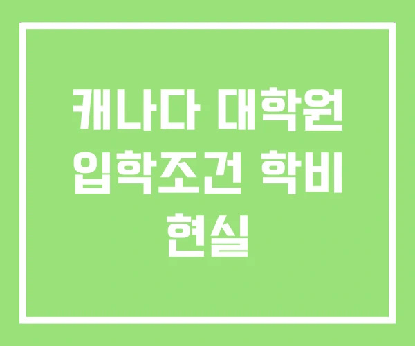 캐나다 대학원 입학조건 학비 현실 캐나다 대학원 입학조건 학비 현실