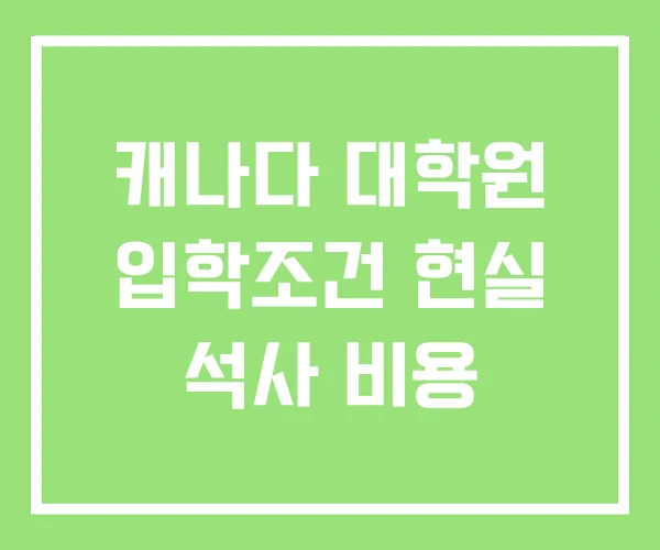 캐나다 대학원 입학조건 현실 석사 비용