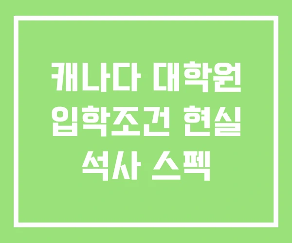 캐나다 대학원 입학조건 현실 석사 스펙