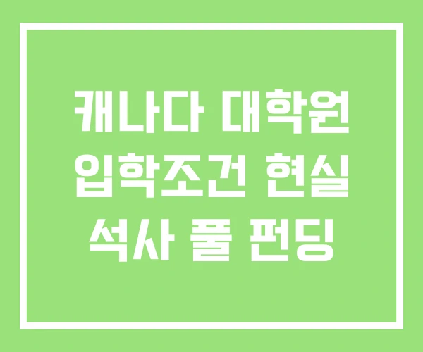 캐나다 대학원 입학조건 현실 석사 풀 펀딩 캐나다 대학원 입학조건 현실 석사 풀 펀딩