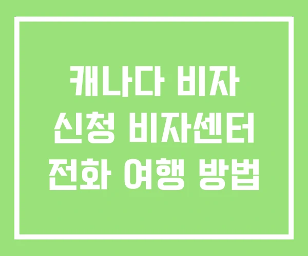 캐나다 비자 신청 비자센터 전화 여행 방법 캐나다 비자 신청 비자센터 전화 여행 방법