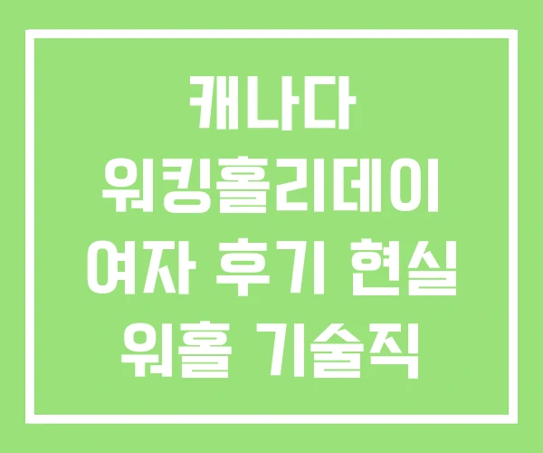 캐나다 워킹홀리데이 여자 후기 현실 워홀 기술직