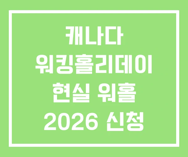 캐나다 워킹홀리데이 현실 워홀 2026 신청 캐나다 워킹홀리데이 현실 워홀 2026 신청