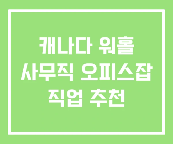 캐나다 워홀 사무직 오피스잡 직업 추천 캐나다 워홀 사무직 오피스잡 직업 추천