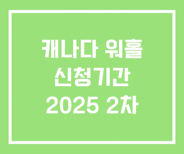 캐나다 워홀 신청기간 2025 2차