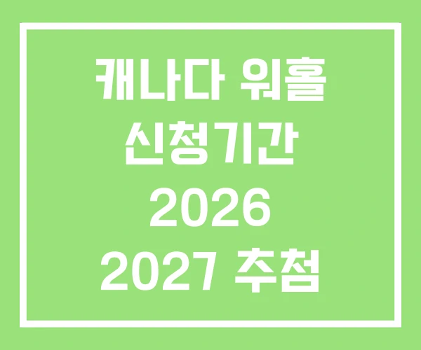 캐나다 워홀 신청기간 2026 2027 추첨 캐나다 워홀 신청기간 2026 2027 추첨